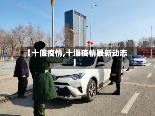 【十偃疫情,十堰疫情最新动态】-第1张图片