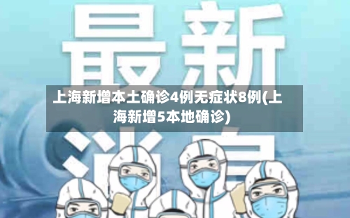 上海新增本土确诊4例无症状8例(上海新增5本地确诊)-第1张图片