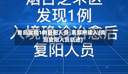 青岛发现1例复阳人员:系郑州输入(青岛复阳人员轨迹)-第1张图片