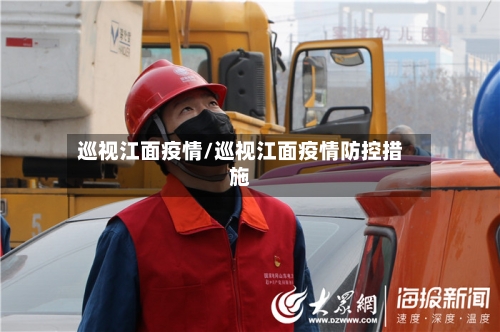 巡视江面疫情/巡视江面疫情防控措施-第2张图片