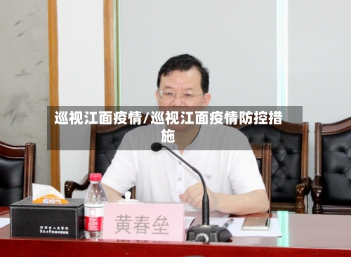 巡视江面疫情/巡视江面疫情防控措施-第1张图片