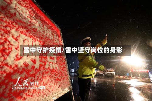 雪中守护疫情/雪中坚守岗位的身影-第1张图片
