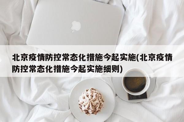 北京疫情防控常态化措施今起实施(北京疫情防控常态化措施今起实施细则)