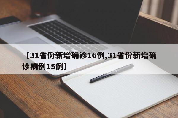 【31省份新增确诊16例,31省份新增确诊病例15例】