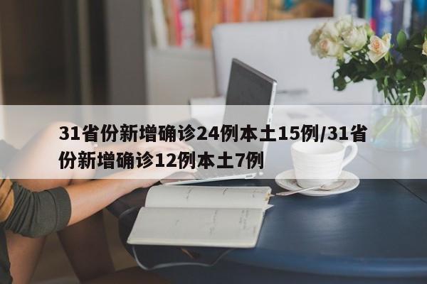 31省份新增确诊24例本土15例/31省份新增确诊12例本土7例