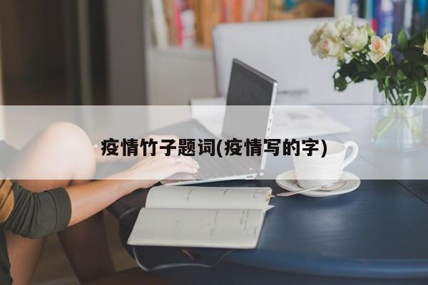 疫情竹子题词(疫情写的字)
