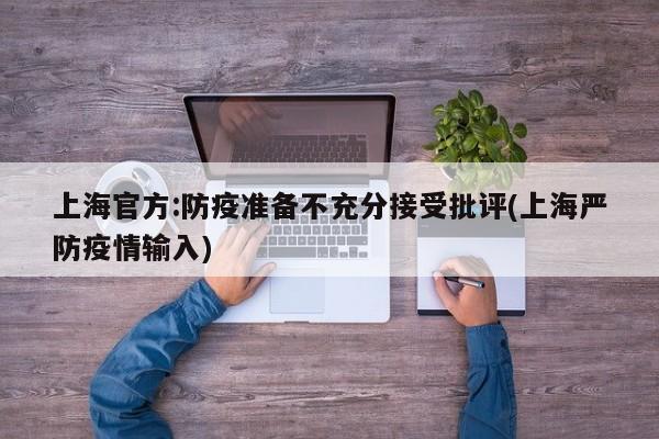 上海官方:防疫准备不充分接受批评(上海严防疫情输入)