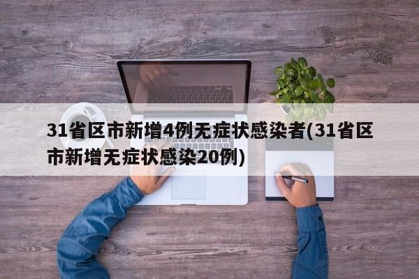 31省区市新增4例无症状感染者(31省区市新增无症状感染20例)