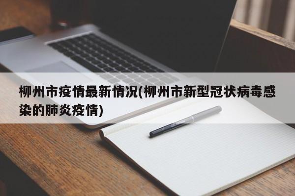柳州市疫情最新情况(柳州市新型冠状病毒感染的肺炎疫情)
