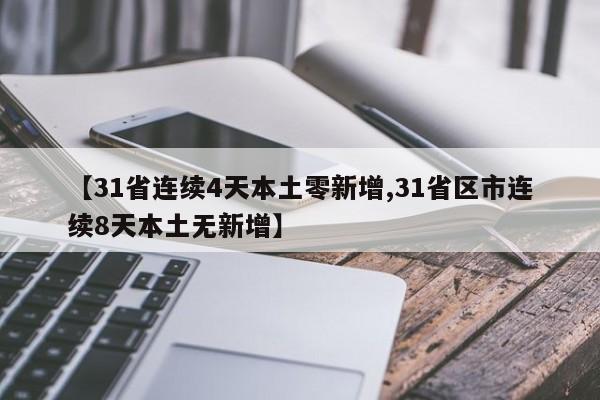 【31省连续4天本土零新增,31省区市连续8天本土无新增】