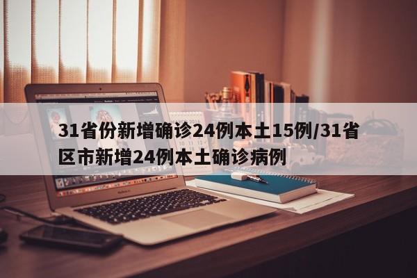 31省份新增确诊24例本土15例/31省区市新增24例本土确诊病例