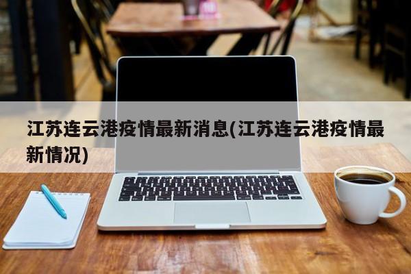 江苏连云港疫情最新消息(江苏连云港疫情最新情况)
