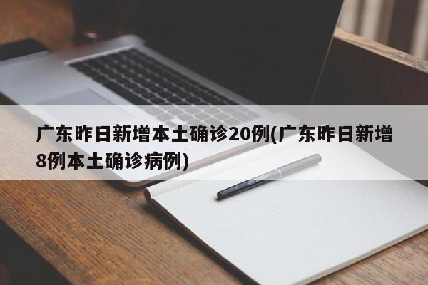 广东昨日新增本土确诊20例(广东昨日新增8例本土确诊病例)
