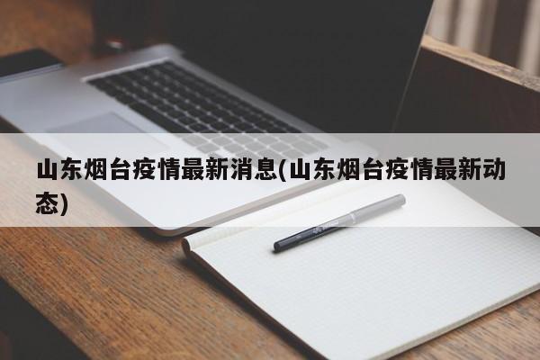 山东烟台疫情最新消息(山东烟台疫情最新动态)