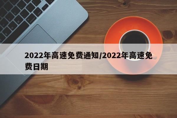 2022年高速免费通知/2022年高速免费日期