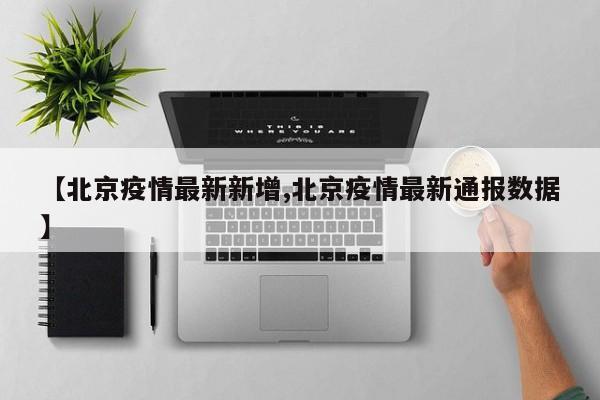 【北京疫情最新新增,北京疫情最新通报数据】