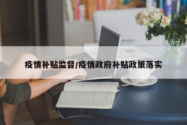 疫情补贴监督/疫情政府补贴政策落实